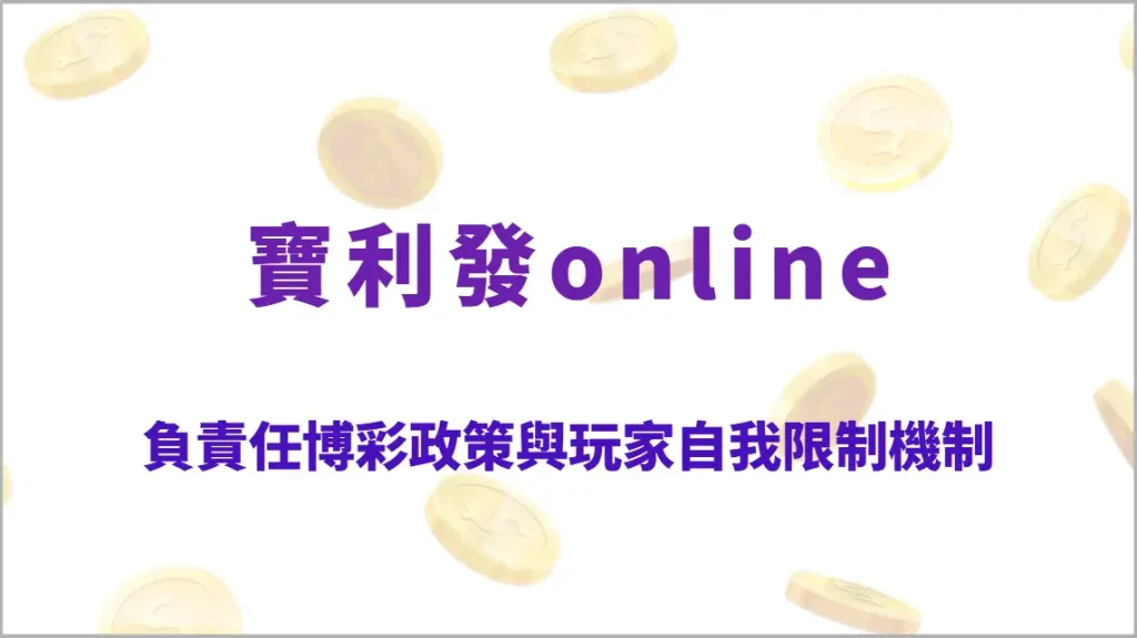 寶利發Online 負責任博彩政策與玩家自我限制機制｜多元遊戲平台、24小時專人服務，娛樂遊戲首選