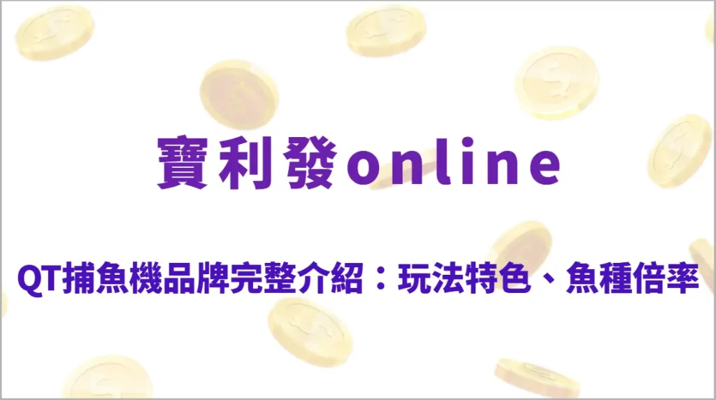 QT捕魚機品牌完整介紹：玩法特色、魚種倍率、技能教學、RTP解析與高回收實戰攻略