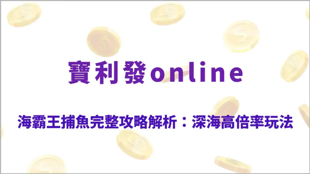 海霸王捕魚完整攻略解析：深海高倍率玩法、Boss機制教學、RTP結構與穩定回收實戰指南