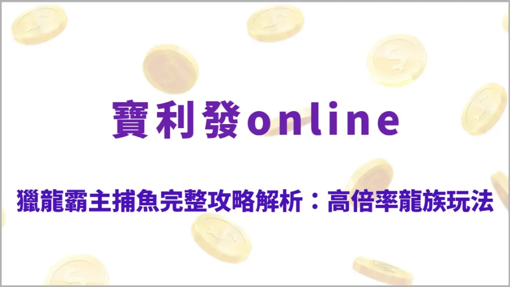 獵龍霸主捕魚完整攻略解析：高倍率龍族Boss玩法、技能系統教學、RTP結構與實戰出分節奏全指南