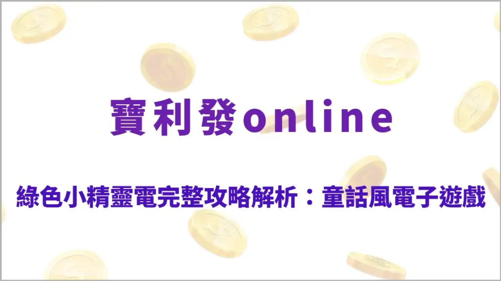綠色小精靈電子遊戲完整攻略解析：童話風高回饋玩法、符號機制教學、RTP結構與穩定爆分節奏全指南