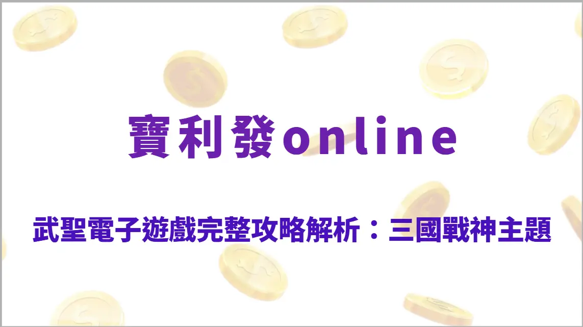 武聖電子遊戲完整攻略解析：三國戰神主題高爆發玩法、技能機制教學、RTP回饋結構全指南
