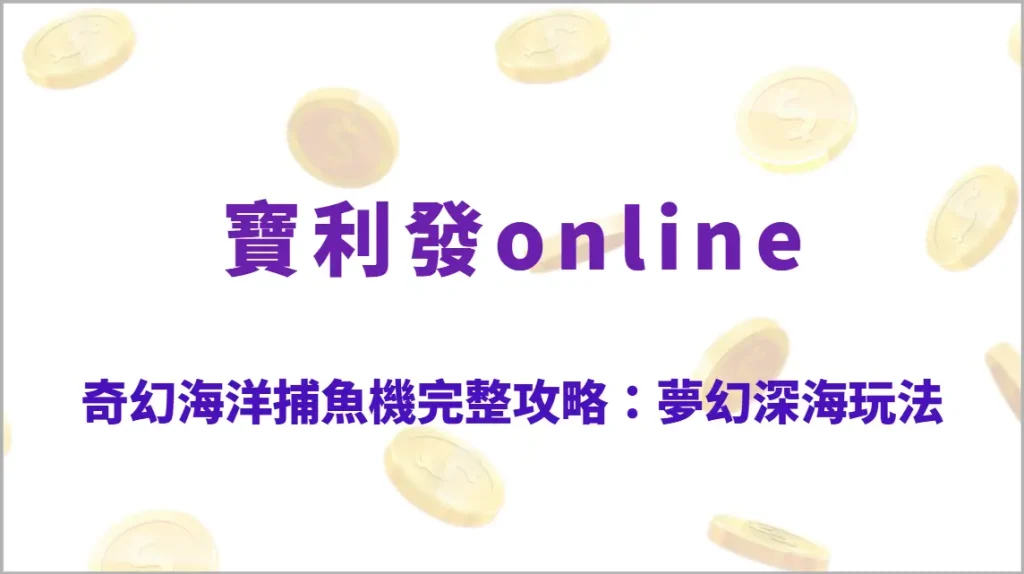 奇幻海洋捕魚機完整攻略：夢幻深海高倍率玩法、技能爆發技巧與RTP回收率全解析