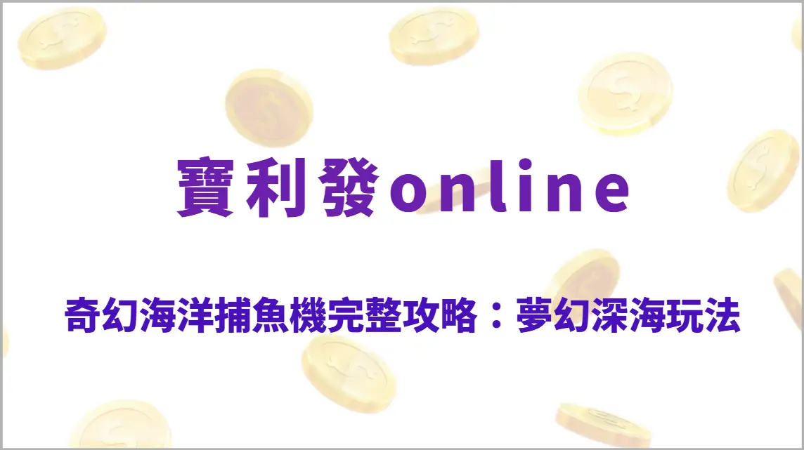 奇幻海洋捕魚機完整攻略：夢幻深海高倍率玩法、技能爆發技巧與RTP回收率全解析