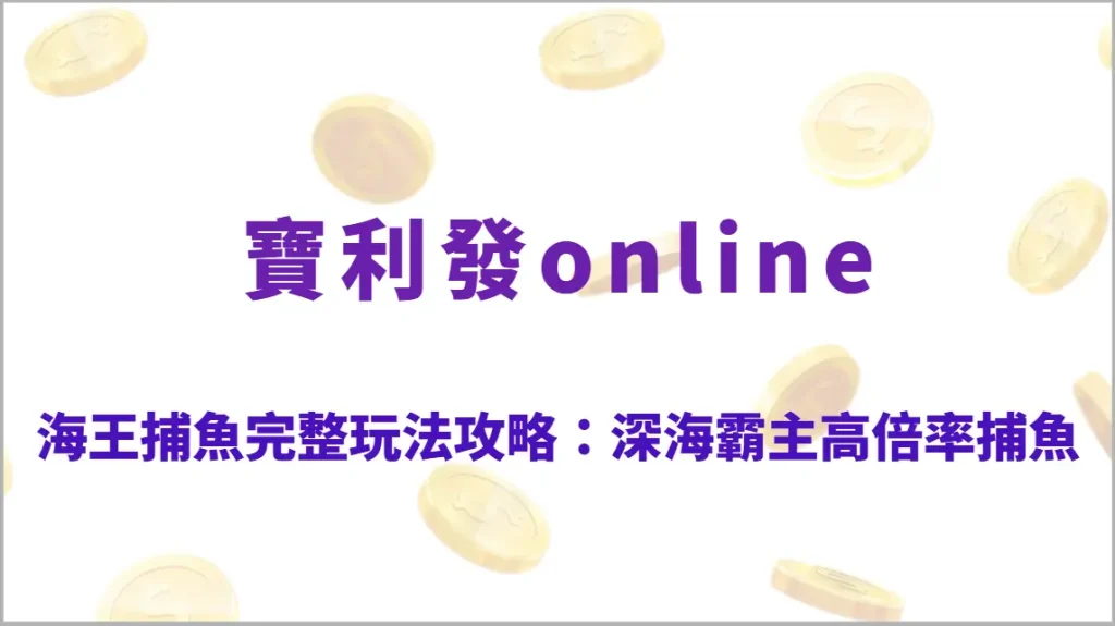 海王捕魚完整玩法攻略：深海霸主高倍率捕魚技巧、武器升級策略與RTP回收率全解析