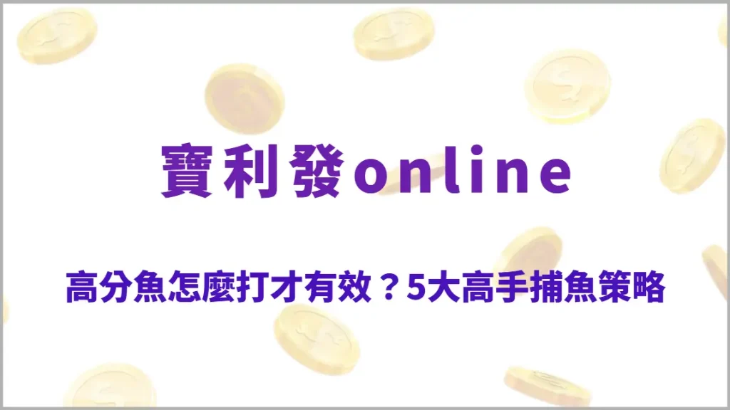 高分魚怎麼打才有效？5大高手捕魚策略完整解析，提升命中率與爆分技巧（寶利發online）