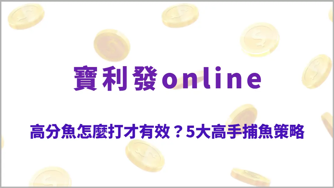 高分魚怎麼打才有效？5大高手捕魚策略完整解析，提升命中率與爆分技巧（寶利發online）