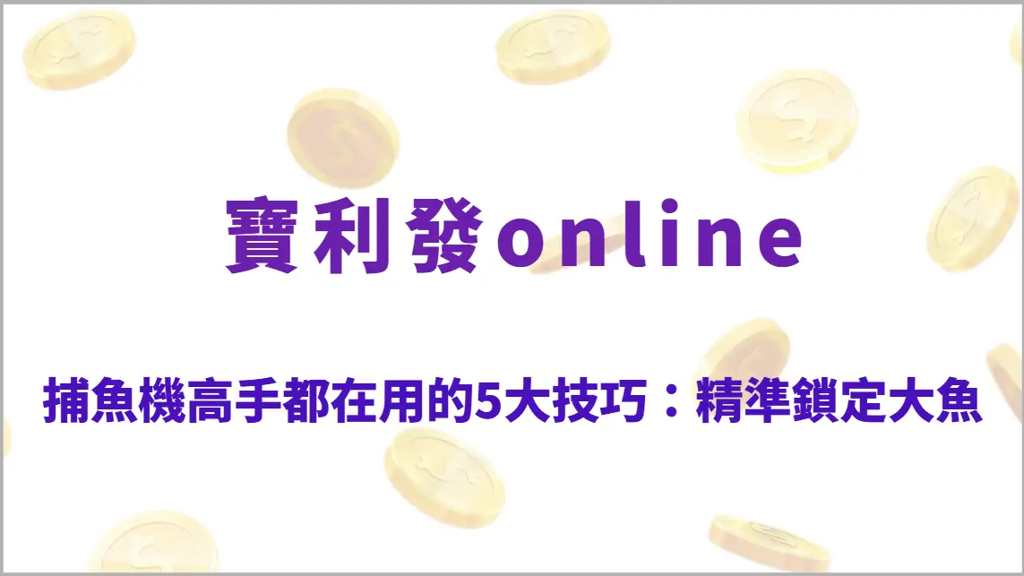 捕魚機高手都在用的5大技巧：精準鎖定大魚、穩定提升高分爆發攻略（寶利發online）
