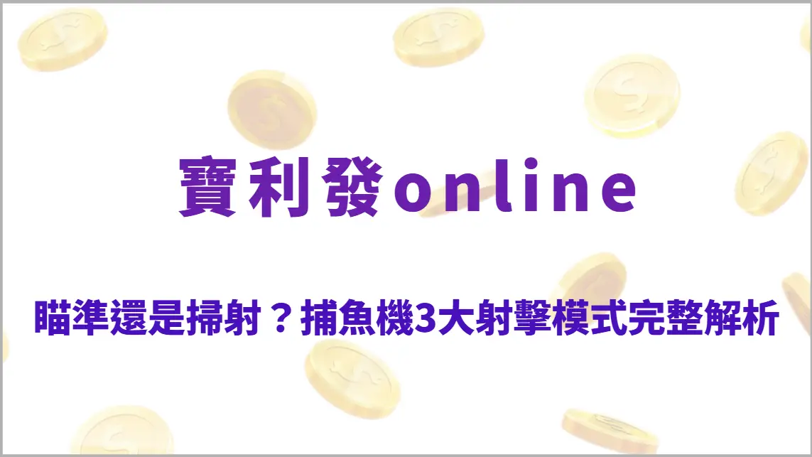 瞄準還是掃射？捕魚機3大射擊模式完整解析，讓你彈無虛發穩定爆分（寶利發online）