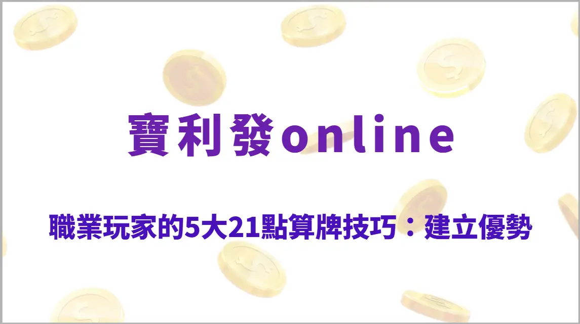 職業玩家的5大21點算牌技巧：建立優勢、降低風險的理性打法（寶利發online）