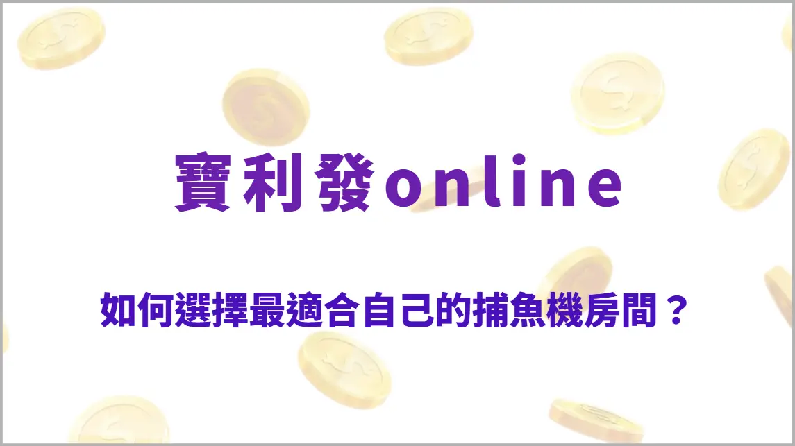 如何選擇最適合自己的捕魚機房間？金額門檻、倍率、難度解析一次看懂（寶利發online）