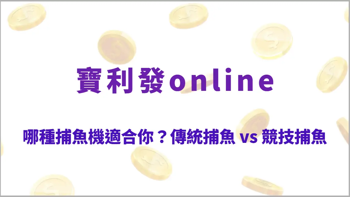 哪種捕魚機適合你?比較傳統捕魚 vs 競技捕魚 5 大玩法差異(寶利發online)
