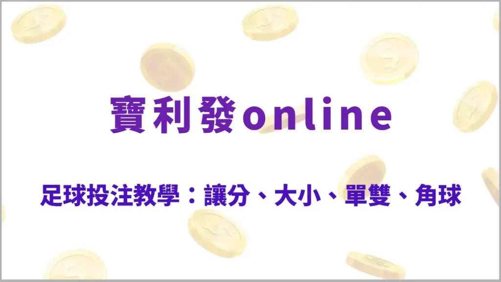 足球投注教學:讓分、大小、單雙、角球投注該怎麼選?完整解析熱門玩法與投注技巧(寶利發online)
